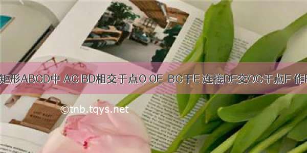 如图所示 在矩形ABCD中 AC BD相交于点O OE⊥BC于E 连接DE交OC于点F 作FG⊥BC于G