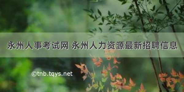 永州人事考试网 永州人力资源最新招聘信息