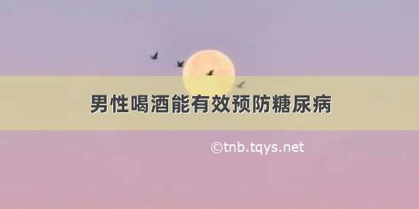 男性喝酒能有效预防糖尿病