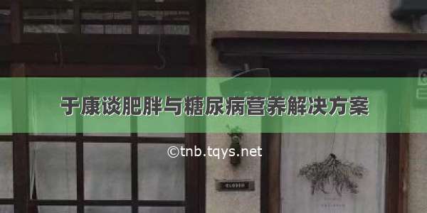 于康谈肥胖与糖尿病营养解决方案