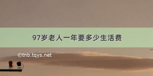 97岁老人一年要多少生活费