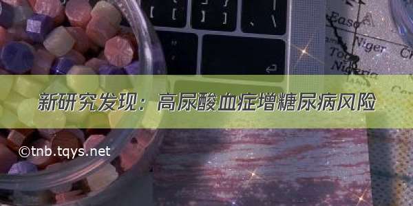 新研究发现：高尿酸血症增糖尿病风险