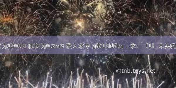 一根木头重为1200N 体积为0.2m3 投入水中 g取10N/kg．求：（1）木头的质量；（2）