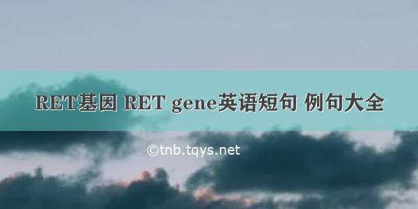 RET基因 RET gene英语短句 例句大全