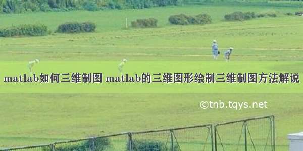 matlab如何三维制图 matlab的三维图形绘制三维制图方法解说