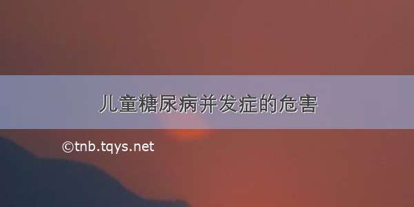 儿童糖尿病并发症的危害