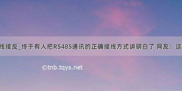 rs485数据线接反_终于有人把RS485通讯的正确接线方式讲明白了 网友：这下好办了...