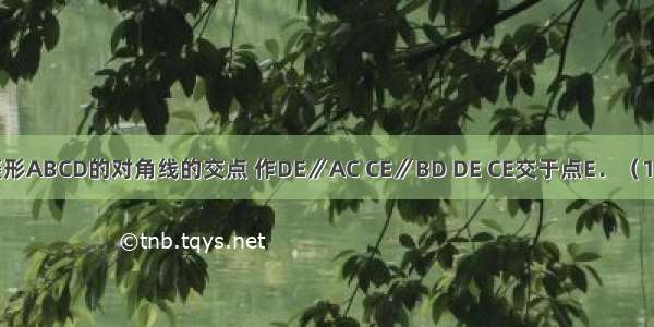 如图 O是菱形ABCD的对角线的交点 作DE∥AC CE∥BD DE CE交于点E．（1）求证：四