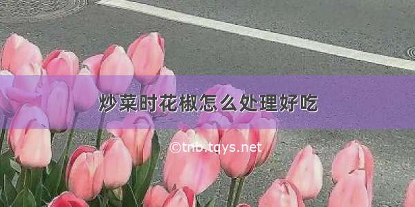 炒菜时花椒怎么处理好吃