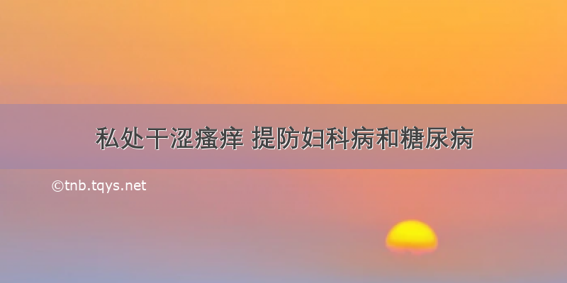 私处干涩瘙痒 提防妇科病和糖尿病