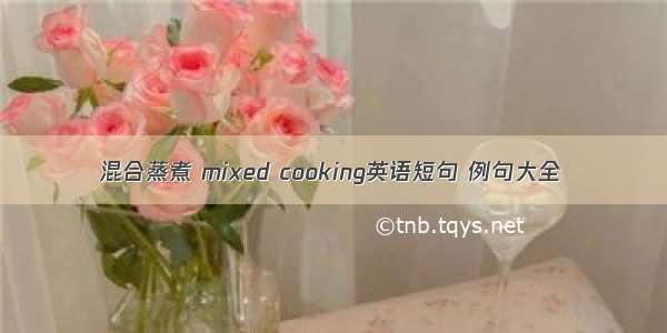 混合蒸煮 mixed cooking英语短句 例句大全