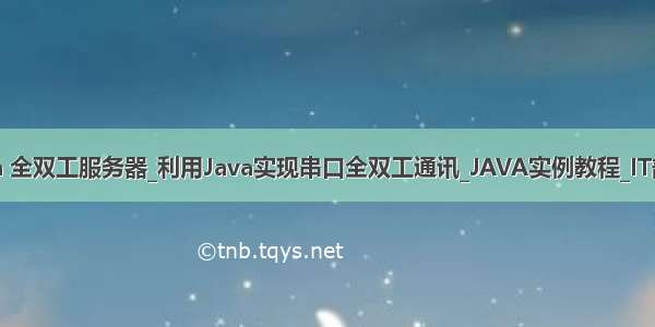 java 全双工服务器_利用Java实现串口全双工通讯_JAVA实例教程_IT部落