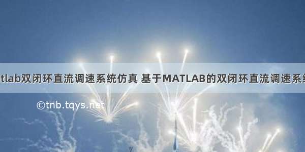 基于matlab双闭环直流调速系统仿真 基于MATLAB的双闭环直流调速系统的仿真