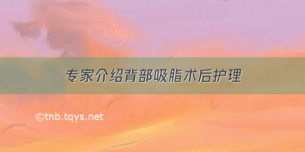 专家介绍背部吸脂术后护理