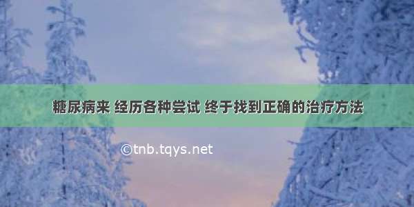 糖尿病来 经历各种尝试 终于找到正确的治疗方法