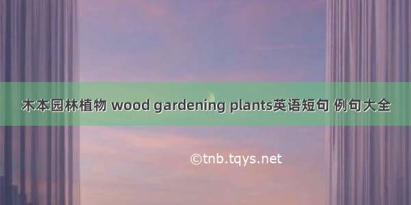 木本园林植物 wood gardening plants英语短句 例句大全