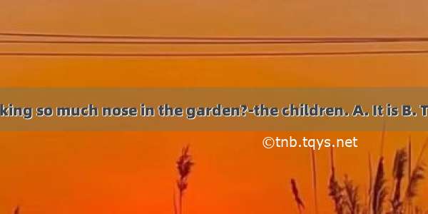 -Who is making so much nose in the garden?-the children. A. It is B. They are C. T