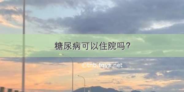 糖尿病可以住院吗？