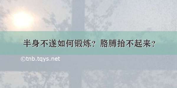 半身不遂如何锻炼？胳膊抬不起来？