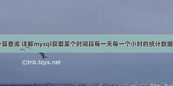 mysql 计算查询 详解mysql获取某个时间段每一天每一个小时的统计数据 – 数据库 