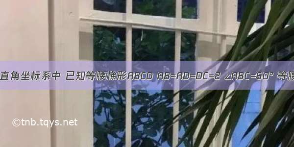 如图 在平面直角坐标系中 已知等腰梯形ABCD AB=AD=DC=2 ∠ABC=60° 等腰梯形ABCD