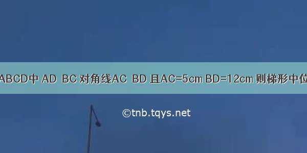 如图 在梯形ABCD中 AD∥BC 对角线AC⊥BD 且AC=5cm BD=12cm 则梯形中位线的长等