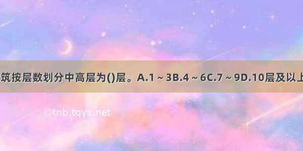 住宅建筑按层数划分中高层为()层。A.1～3B.4～6C.7～9D.10层及以上ABCD