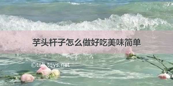 芋头杆子怎么做好吃美味简单