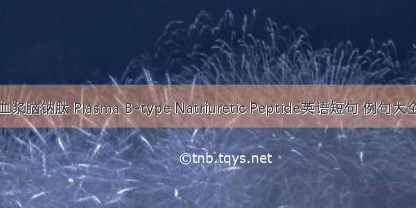 血浆脑钠肽 Plasma B-type Natriuretic Peptide英语短句 例句大全