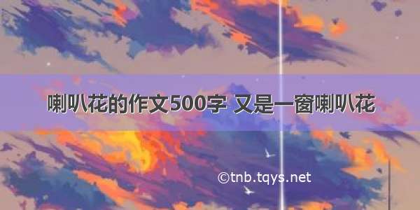 喇叭花的作文500字 又是一窗喇叭花