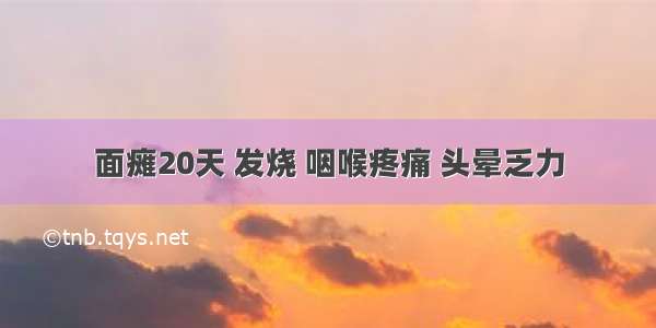 面瘫20天 发烧 咽喉疼痛 头晕乏力