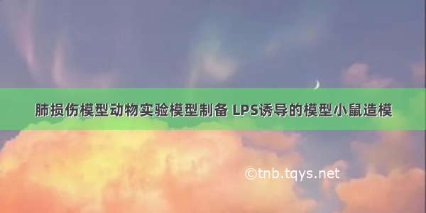 肺损伤模型动物实验模型制备 LPS诱导的模型小鼠造模