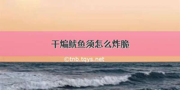 干煸鱿鱼须怎么炸脆