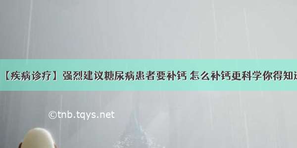 【疾病诊疗】强烈建议糖尿病患者要补钙 怎么补钙更科学你得知道