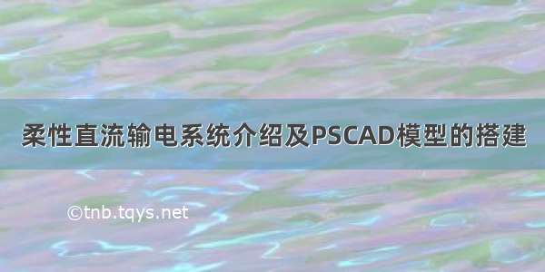 柔性直流输电系统介绍及PSCAD模型的搭建