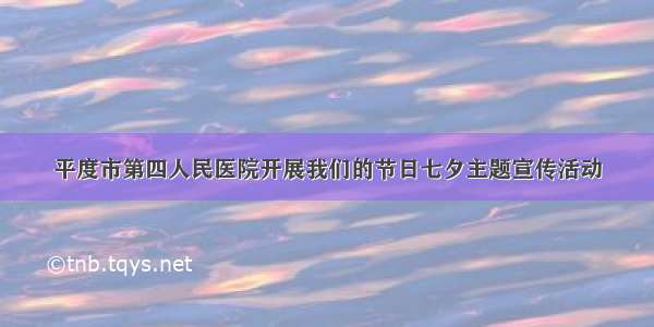 平度市第四人民医院开展我们的节日七夕主题宣传活动