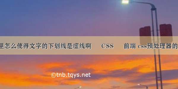 css里怎么使得文字的下划线是虚线啊 – CSS – 前端 css预处理器的作用