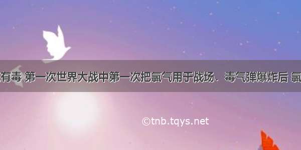 单选题氯气有毒 第一次世界大战中第一次把氯气用于战场．毒气弹爆炸后 氯气随风飘散