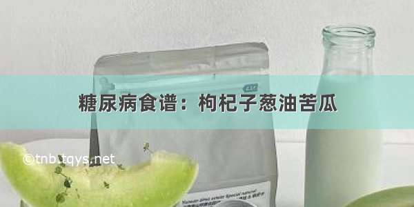 糖尿病食谱：枸杞子葱油苦瓜