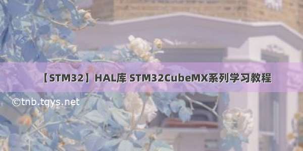 【STM32】HAL库 STM32CubeMX系列学习教程