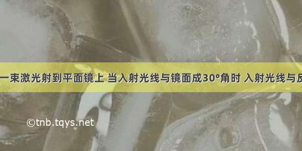 如图所示 一束激光射到平面镜上 当入射光线与镜面成30°角时 入射光线与反射光线的