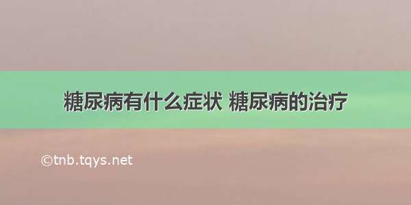 糖尿病有什么症状 糖尿病的治疗