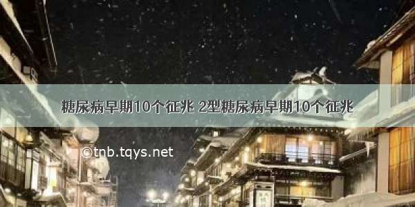 糖尿病早期10个征兆 2型糖尿病早期10个征兆