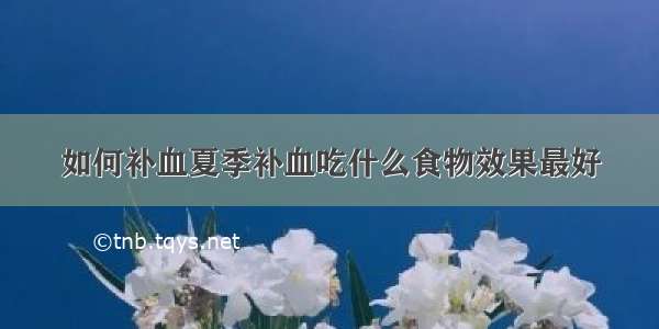 如何补血夏季补血吃什么食物效果最好