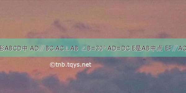 如图 在梯形ABCD中 AD∥BC AC⊥AB ∠B=30° AD=DC E是AB中点 EF∥AC交BC于点F