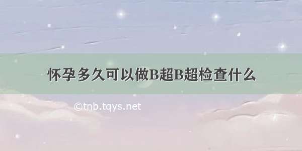 怀孕多久可以做B超B超检查什么