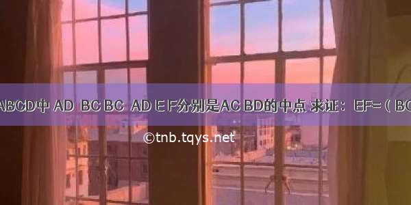 如图 梯形ABCD中 AD∥BC BC＞AD E F分别是AC BD的中点 求证：EF=（BC-AD）．