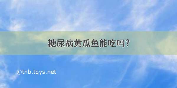 糖尿病黄瓜鱼能吃吗？