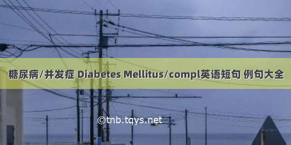 糖尿病/并发症 Diabetes Mellitus/compl英语短句 例句大全