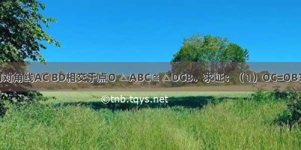 如图 四边形ABCD的对角线AC BD相交于点O △ABC≌△DCB．求证：（1）OC=OB?????（2）AD∥BC．